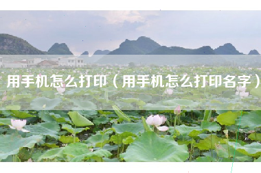 用手机怎么打印(用手机怎么打印名字)